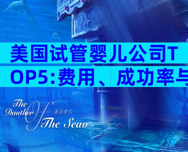 美国试管婴儿公司TOP5:费用、成功率与服务深度解析