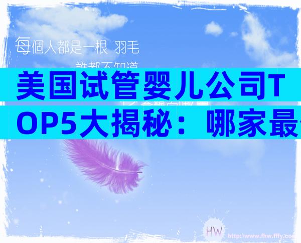 美国试管婴儿公司TOP5大揭秘：哪家最值得信赖？