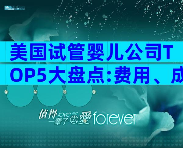 美国试管婴儿公司TOP5大盘点:费用、成功率与服务优势一次看懂