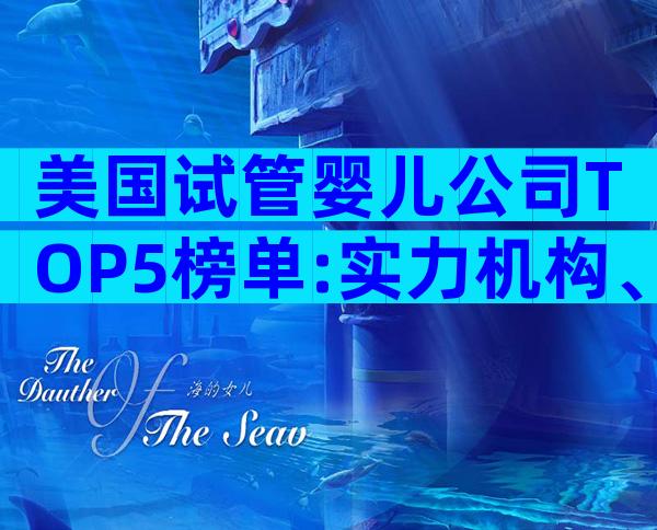 美国试管婴儿公司TOP5榜单:实力机构、费用与成功率全解析