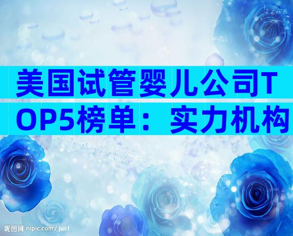 美国试管婴儿公司TOP5榜单：实力机构、费用与成功率全解析