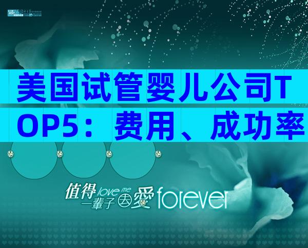 美国试管婴儿公司TOP5：费用、成功率与中国家庭体验全解析