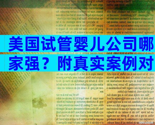 美国试管婴儿公司哪家强？附真实案例对比及避坑指南