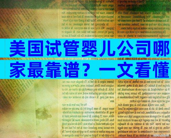 美国试管婴儿公司哪家最靠谱？一文看懂服务、费用与成功率