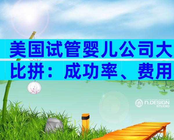 美国试管婴儿公司大比拼：成功率、费用和服务哪家强？