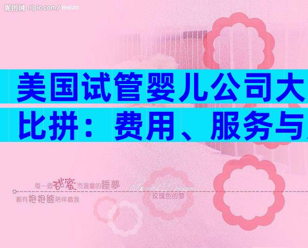 美国试管婴儿公司大比拼：费用、服务与成功率全解析