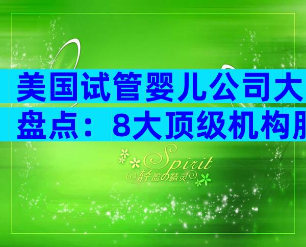 美国试管婴儿公司大盘点：8大顶级机构服务、费用全解析