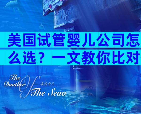 美国试管婴儿公司怎么选？一文教你比对价格、成功率与口碑