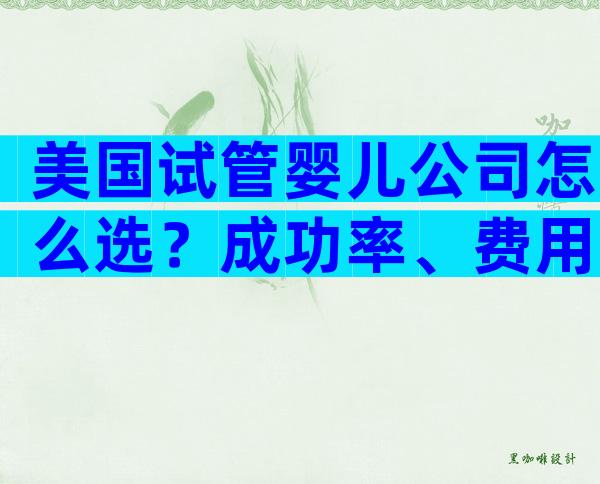 美国试管婴儿公司怎么选？成功率、费用与服务全攻略