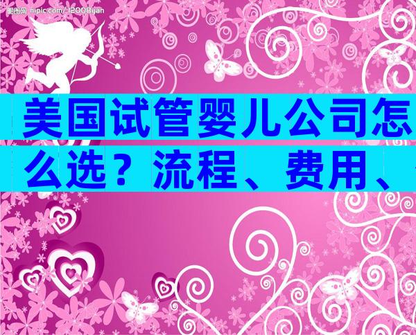 美国试管婴儿公司怎么选？流程、费用、优势全解析