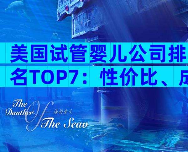 美国试管婴儿公司排名TOP7：性价比、成功率与服务全揭露