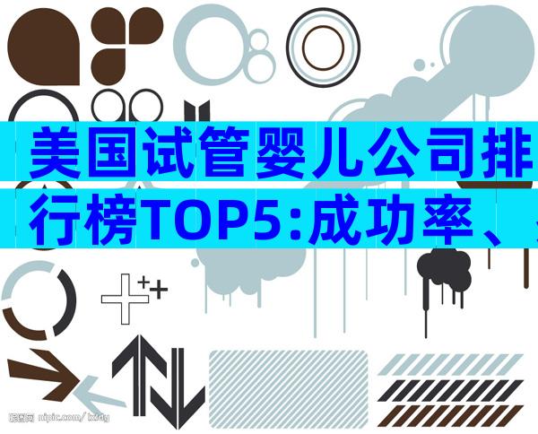 美国试管婴儿公司排行榜TOP5:成功率、费用与服务深度对比
