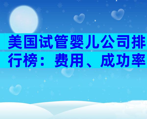美国试管婴儿公司排行榜：费用、成功率、服务大比拼