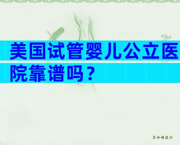 美国试管婴儿公立医院靠谱吗？