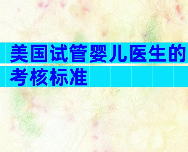 美国试管婴儿医生的考核标准