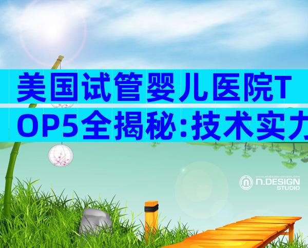 美国试管婴儿医院TOP5全揭秘:技术实力、服务特色一次看懂