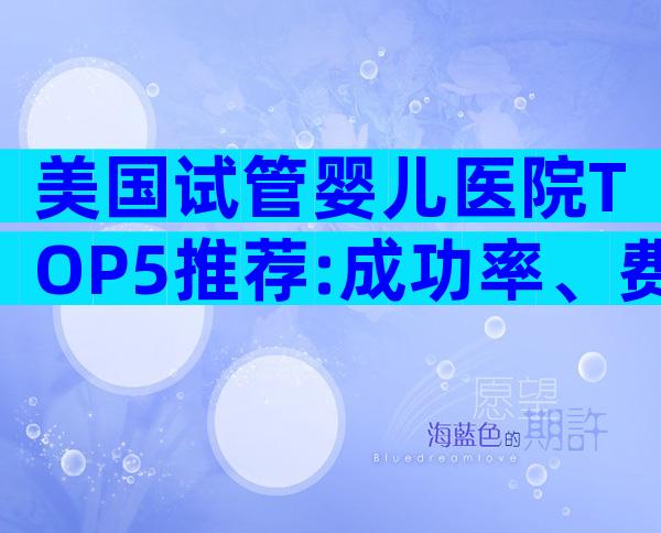 美国试管婴儿医院TOP5推荐:成功率、费用与预约全解析
