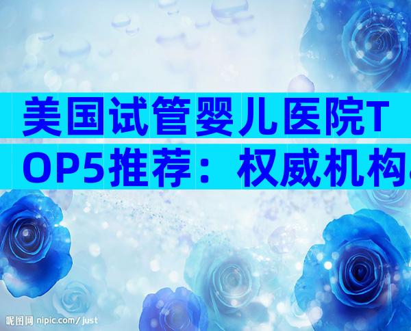 美国试管婴儿医院TOP5推荐：权威机构&就医流程一览