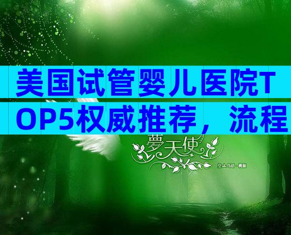 美国试管婴儿医院TOP5权威推荐，流程·费用·优势全解读