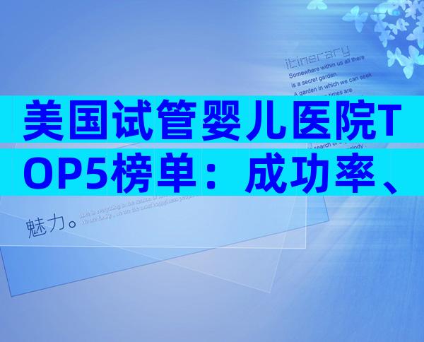 美国试管婴儿医院TOP5榜单：成功率、费用全解析，助你安心备孕！