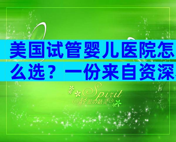 美国试管婴儿医院怎么选？一份来自资深科普作者的实用指南