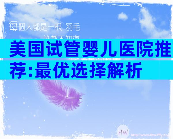 美国试管婴儿医院推荐:最优选择解析