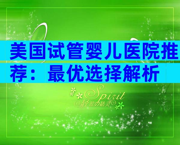美国试管婴儿医院推荐：最优选择解析