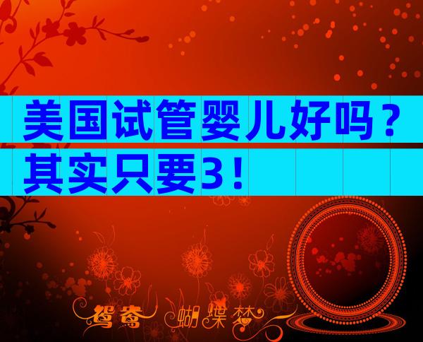 美国试管婴儿好吗？其实只要3！
