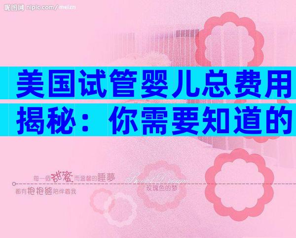 美国试管婴儿总费用揭秘：你需要知道的真相