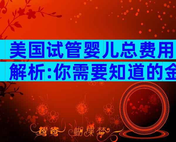 美国试管婴儿总费用解析:你需要知道的金额和因素