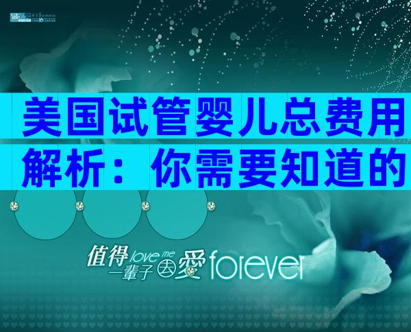 美国试管婴儿总费用解析：你需要知道的一切
