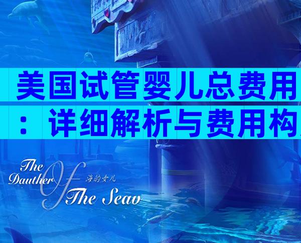 美国试管婴儿总费用：详细解析与费用构成