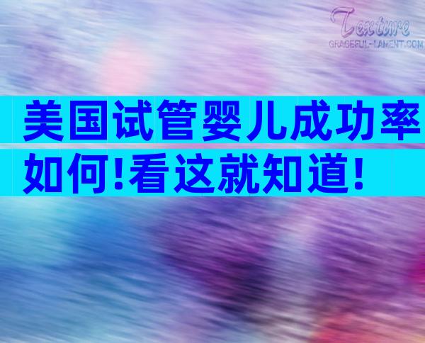 美国试管婴儿成功率如何!看这就知道!