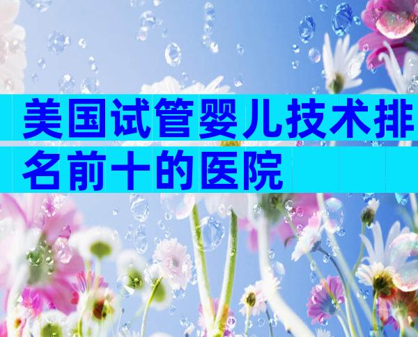 美国试管婴儿技术排名前十的医院