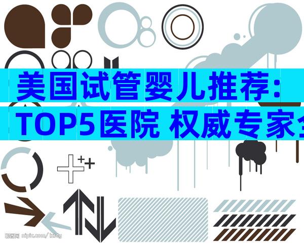美国试管婴儿推荐:TOP5医院+权威专家全攻略
