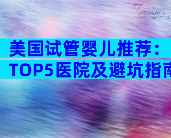 美国试管婴儿推荐：TOP5医院及避坑指南