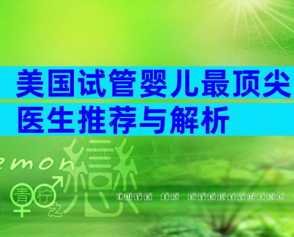 美国试管婴儿最顶尖医生推荐与解析