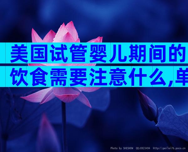 美国试管婴儿期间的饮食需要注意什么,单周期预算参考!
