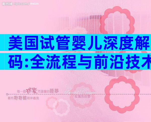 美国试管婴儿深度解码:全流程与前沿技术指南