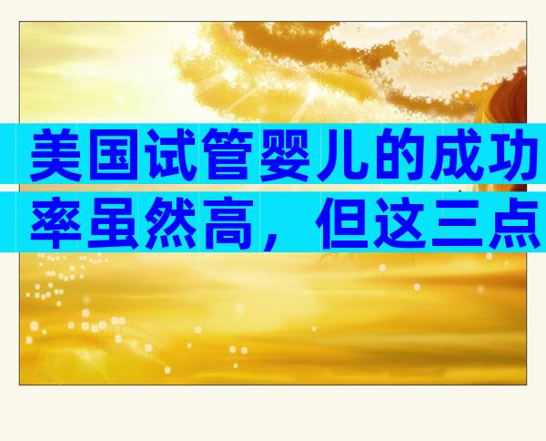 美国试管婴儿的成功率虽然高，但这三点因素也会影响成功率