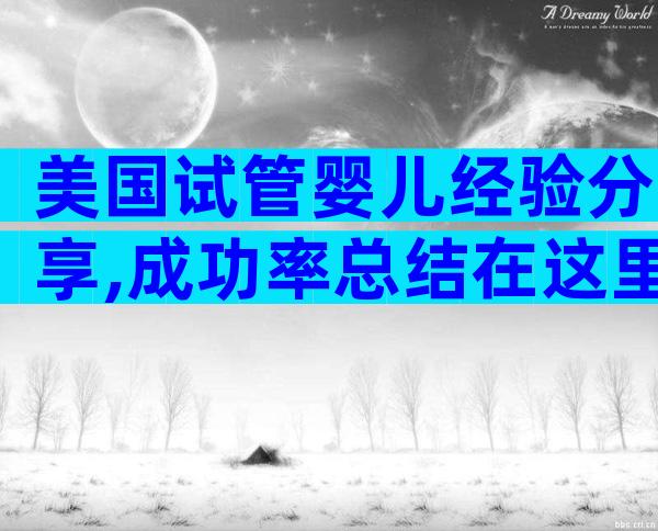 美国试管婴儿经验分享,成功率总结在这里!