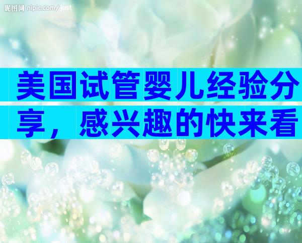 美国试管婴儿经验分享，感兴趣的快来看!