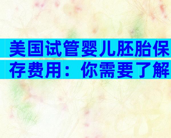 美国试管婴儿胚胎保存费用：你需要了解的一切