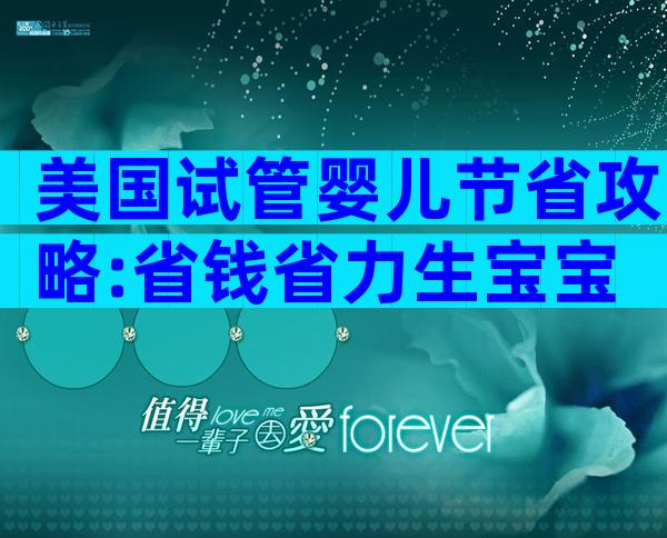 美国试管婴儿节省攻略:省钱省力生宝宝