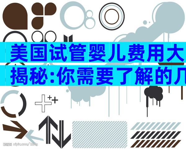 美国试管婴儿费用大揭秘:你需要了解的几点信息