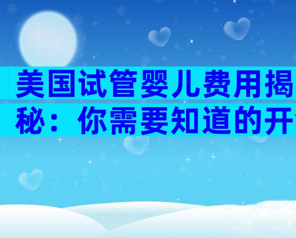 美国试管婴儿费用揭秘：你需要知道的开销与选择