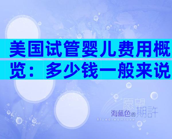 美国试管婴儿费用概览：多少钱一般来说？