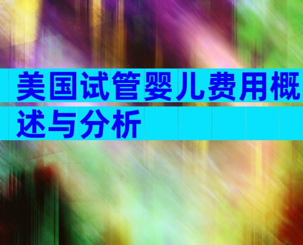 美国试管婴儿费用概述与分析