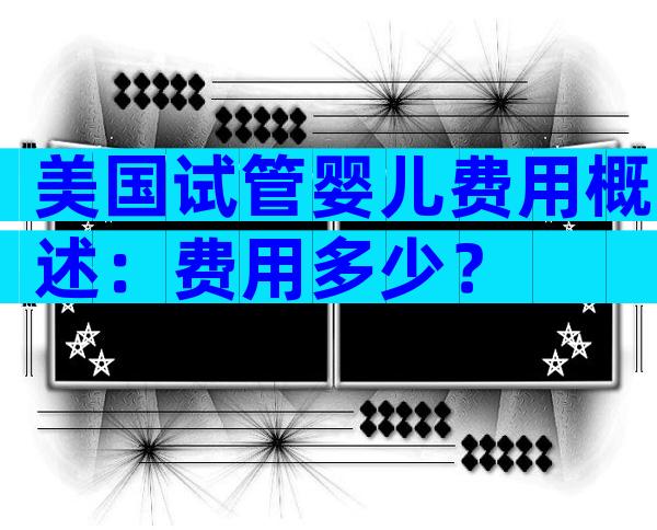 美国试管婴儿费用概述：费用多少？