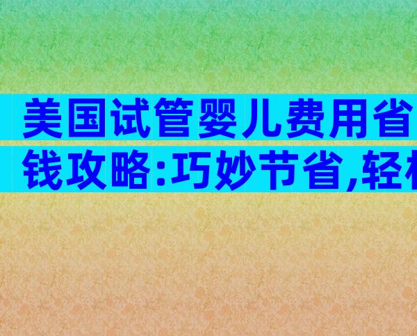 美国试管婴儿费用省钱攻略:巧妙节省,轻松实现生育梦想